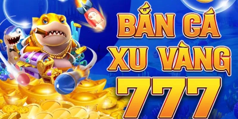 Bắn cá xu vàng 777 - Săn cá đổi thưởng cực đỉnh, nhận quà liền tay